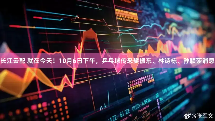 长江云配 就在今天！10月6日下午，乒乓球传来樊振东、林诗栋、孙颖莎消息