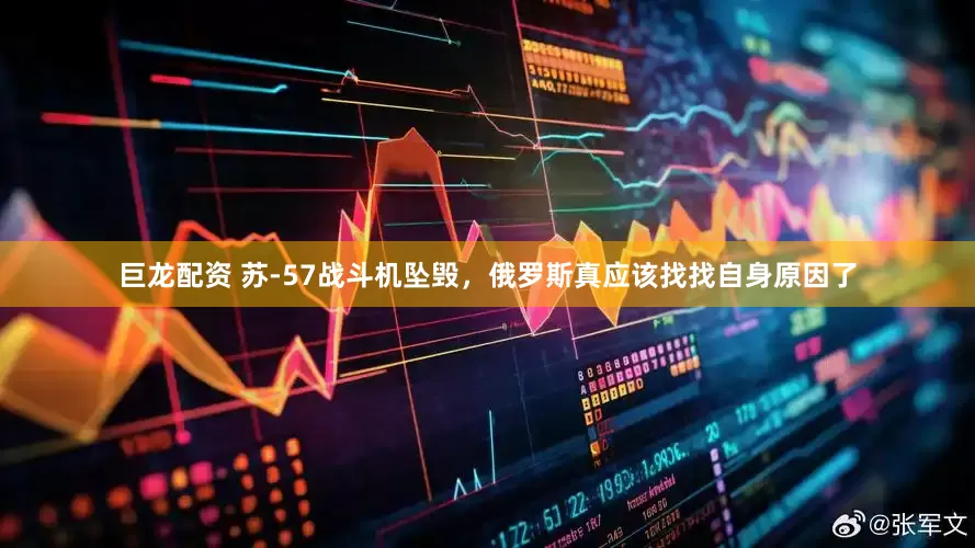 巨龙配资 苏-57战斗机坠毁，俄罗斯真应该找找自身原因了